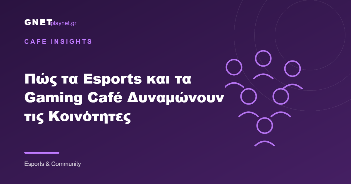 Πώς τα Esports και τα Gaming Café Δυναμώνουν τις Κοινότητες