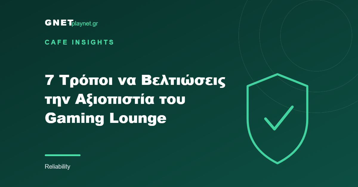 7 Τρόποι να Βελτιώσεις την Αξιοπιστία του Gaming Lounge